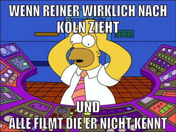 wenn reiner wirklich nach köln zieht und alle filmt die er nicht kennt