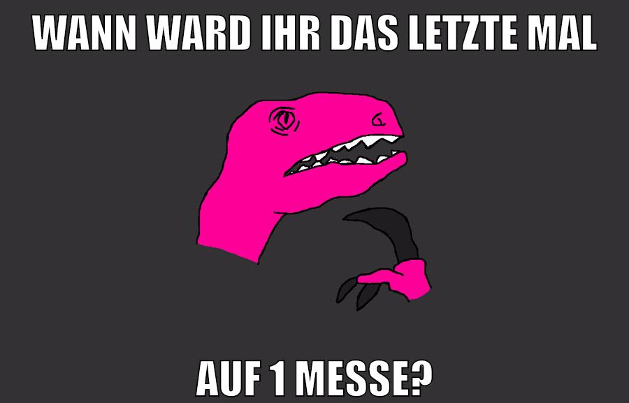 wann ward ihr das letzte mal auf 1 messe?