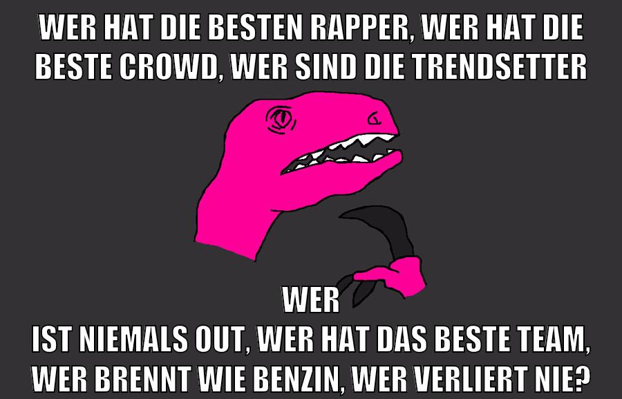 Wer hat die besten Rapper, Wer hat die beste Crowd, Wer sind die Trendsetter Wer ist niemals out, Wer hat das beste Team, Wer brennt wie Benzin, Wer verliert nie?