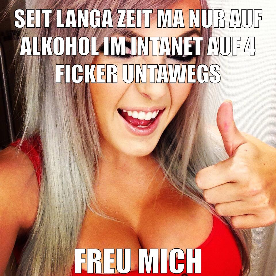 seit langa zeit ma nur auf alkohol im intanet auf 4 ficker untawegs freu mich