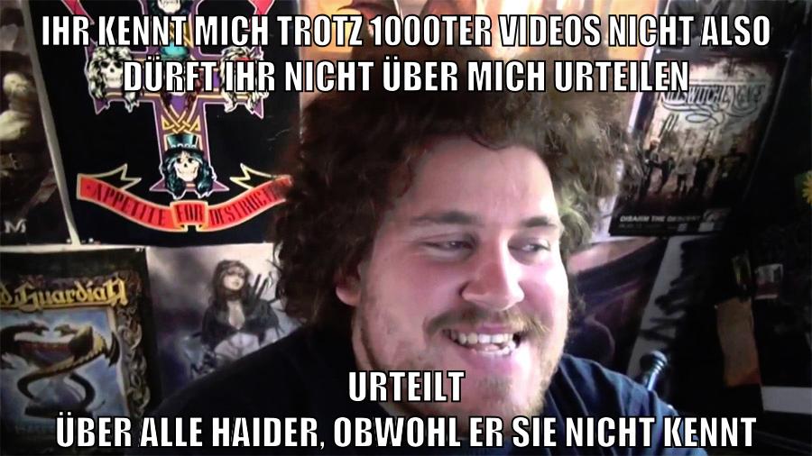 ihr kennt mich trotz 1000ter videos nicht also dürft ihr nicht über mich urteilen urteilt über alle haider, obwohl er sie nicht kennt