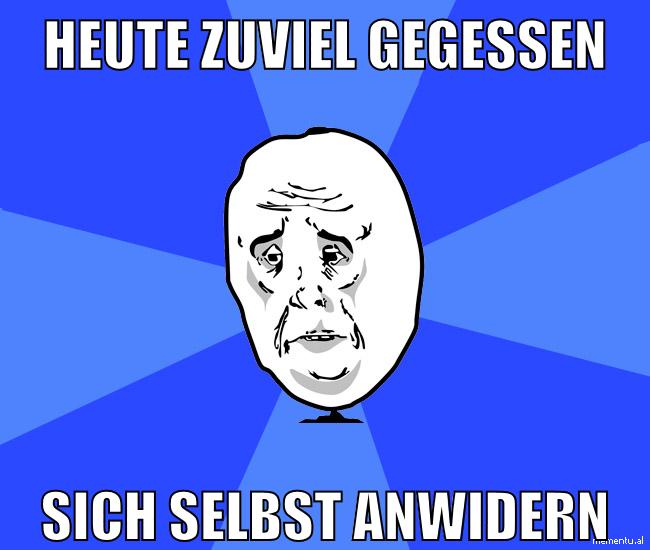 heute zuviel gegessen sich selbst anwidern