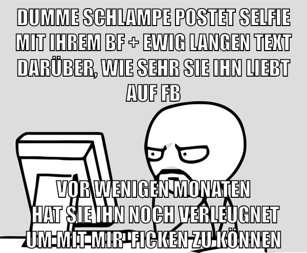 dumme schlampe postet selfie mit ihrem bf + ewig langen text darüber, wie sehr sie ihn liebt auf fb vor wenigen monaten  hat sie ihn noch verleugnet um mit mir  ficken zu können