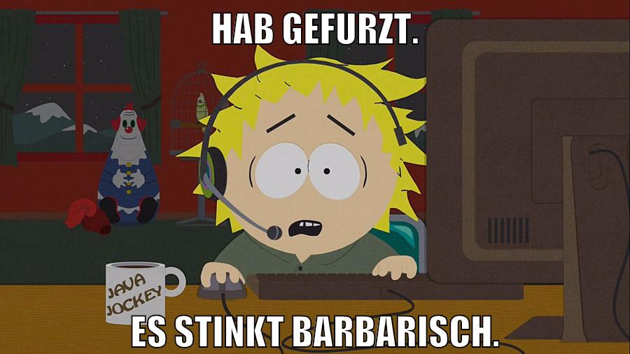 Hab gefurzt. Es stinkt barbarisch.