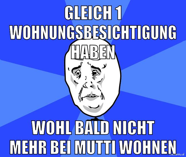 gleich 1 wohnungsbesichtigung haben wohl bald nicht mehr bei mutti wohnen
