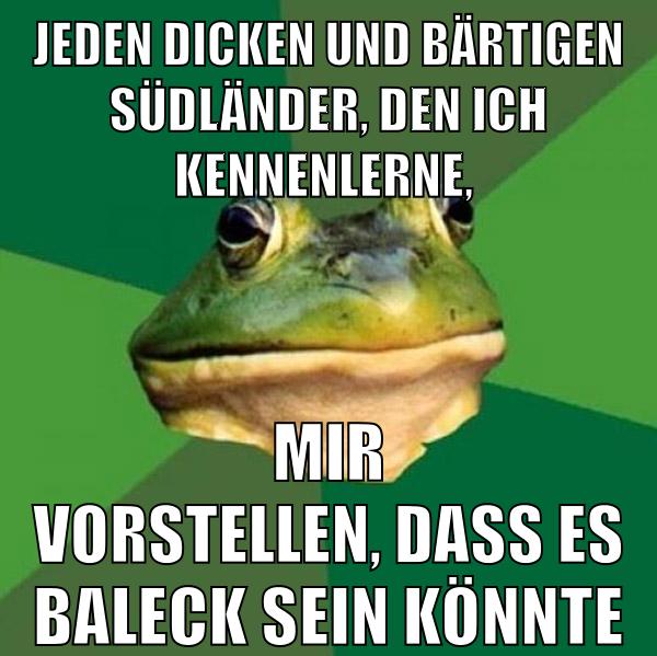 jeden dicken und bärtigen südländer, den ich kennenlerne, mir vorstellen, dass es baleck sein könnte