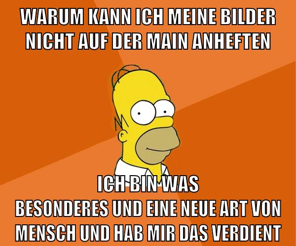warum kann ich meine bilder nicht auf der main anheften ich bin was besonderes und eine neue art von mensch und hab mir das verdient