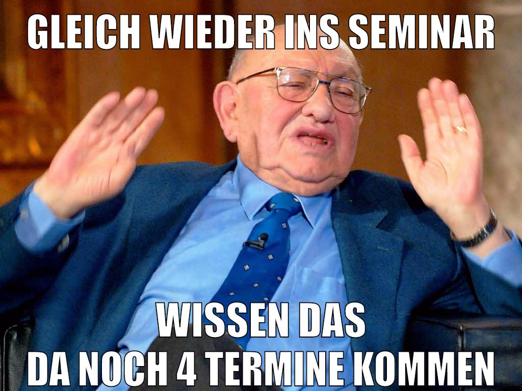 gleich wieder ins seminar wissen das da noch 4 Termine kommen