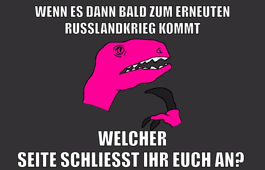 wenn es dann bald zum erneuten russlandkrieg kommt welcher seite schließt ihr euch an?