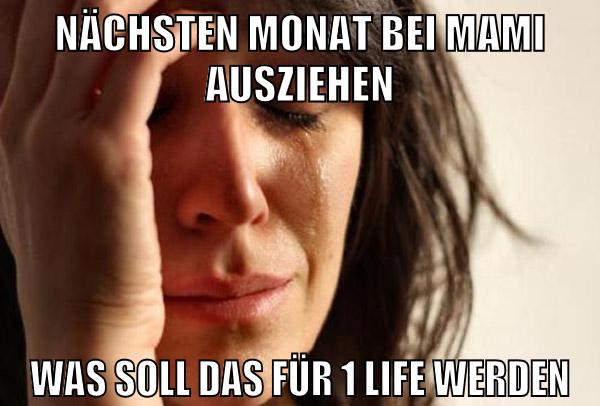 nächsten monat bei mami ausziehen was soll das für 1 life werden