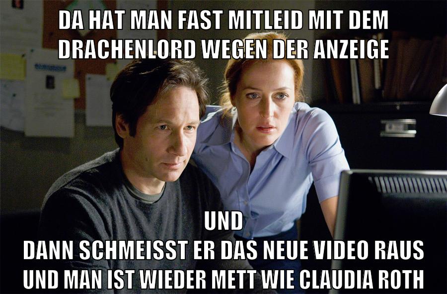 da hat man fast mitleid mit dem drachenlord wegen der anzeige und dann schmeisst er das neue video raus und man ist wieder mett wie claudia roth