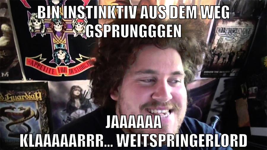 bin instinktiv aus dem weg gsprungggen jaaaaaa klaaaaarrr... weitspringerlord