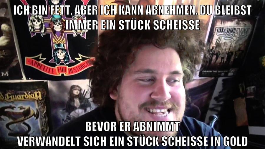 ich bin fett, aber ich kann abnehmen. du bleibst immer ein stück scheisse bevor er abnimmt verwandelt sich ein stück scheisse in gold