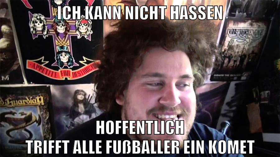 ich kann nicht hassen hoffentlich trifft alle fußballer ein komet