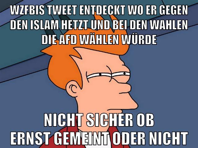 WZFBIS tweet entdeckt wo er gegen den islam hetzt und bei den wahlen die afd wählen würde nicht sicher ob ernst gemeint oder nicht