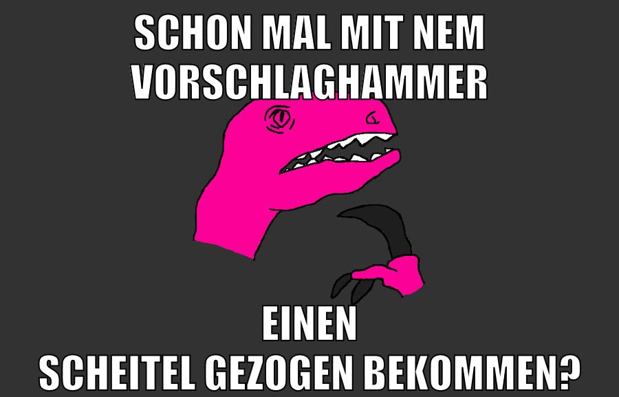 SCHON MAL MIT NEM VORSCHLAGHAMMER EINEN SCHEITEL GEZOGEN BEKOMMEN?