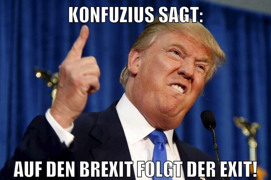 Konfuzius sagt: Auf den Brexit folgt der Exit!