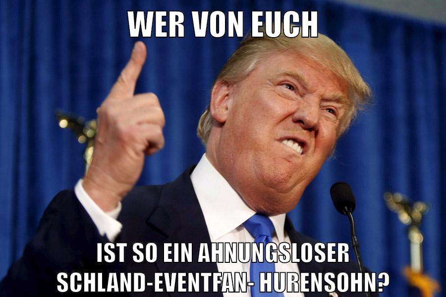 wer von euch ist so ein ahnungsloser schland-eventfan-hurensohn?