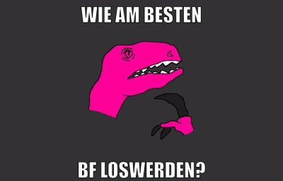 wie am besten bf loswerden?