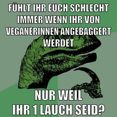 fühlt ihr euch schlecht immer wenn ihr von veganerinnen angebaggert werdet nur weil ihr 1 lauch seid?