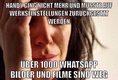 handy ging nicht mehr und musste auf werkseinstellungen zurückgestzt werden über 1000 whatsapp bilder und filme sind weg