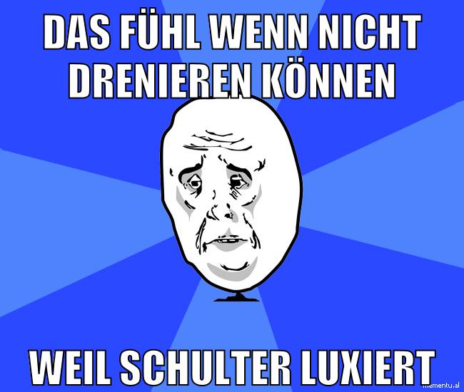das fühl wenn nicht drenieren können weil schulter luxiert