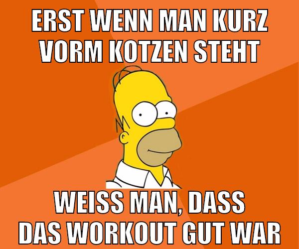 erst wenn man kurz vorm kotzen steht weiß man, dass das workout gut war