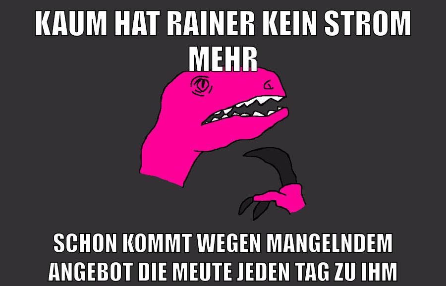 kaum hat rainer kein strom mehr schon kommt wegen mangelndem angebot die meute jeden tag zu ihm