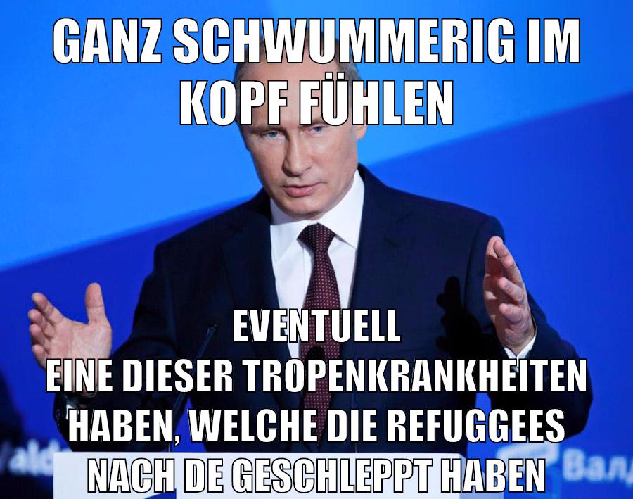 ganz schwummerig im kopf fühlen eventuell eine dieser tropenkrankheiten haben, welche die refuggees nach de geschleppt haben