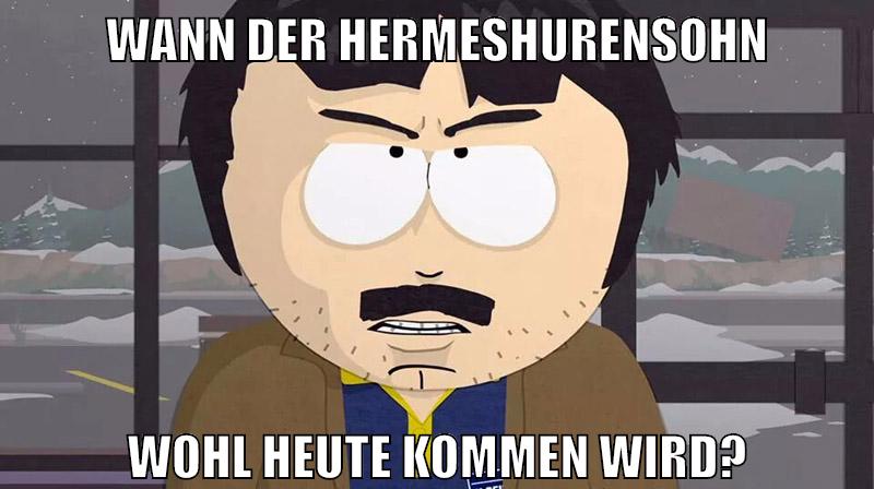 wann der hermeshurensohn wohl heute kommen wird?