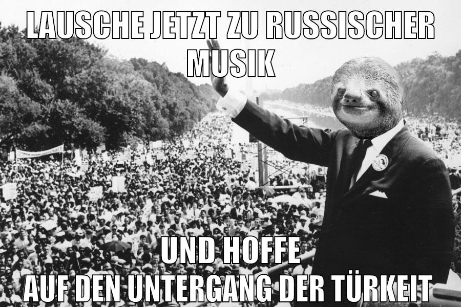 Lausche jetzt zu russischer musik und hoffe auf den Untergang der Türkei