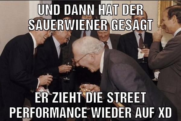 Und dann hat der sauerwiener gesagt Er zieht die Street performance wieder auf xD