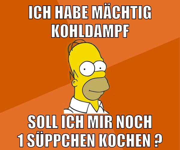 ich habe mächtig kohldampf soll ich mir noch 1 süppchen kochen ?