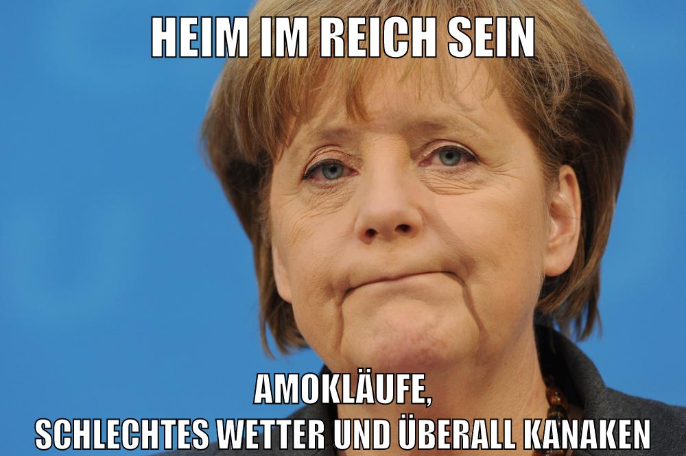 Heim im Reich sein Amokläufe, schlechtes Wetter und überall Kanaken