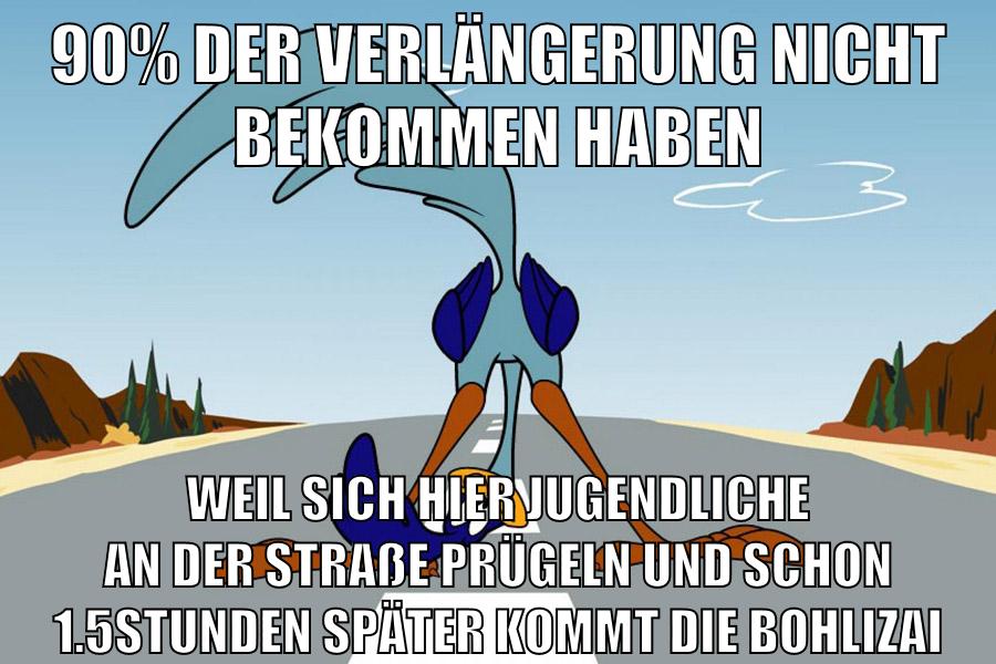 90% der verlängerung nicht bekommen haben weil sich hier jugendliche an der straße prügeln und schon 1.5stunden später kommt die bohlizai