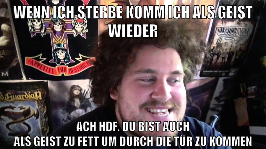 wenn ich sterbe komm ich als geist wieder ach hdf. du bist auch als geist zu fett um durch die tür zu kommen