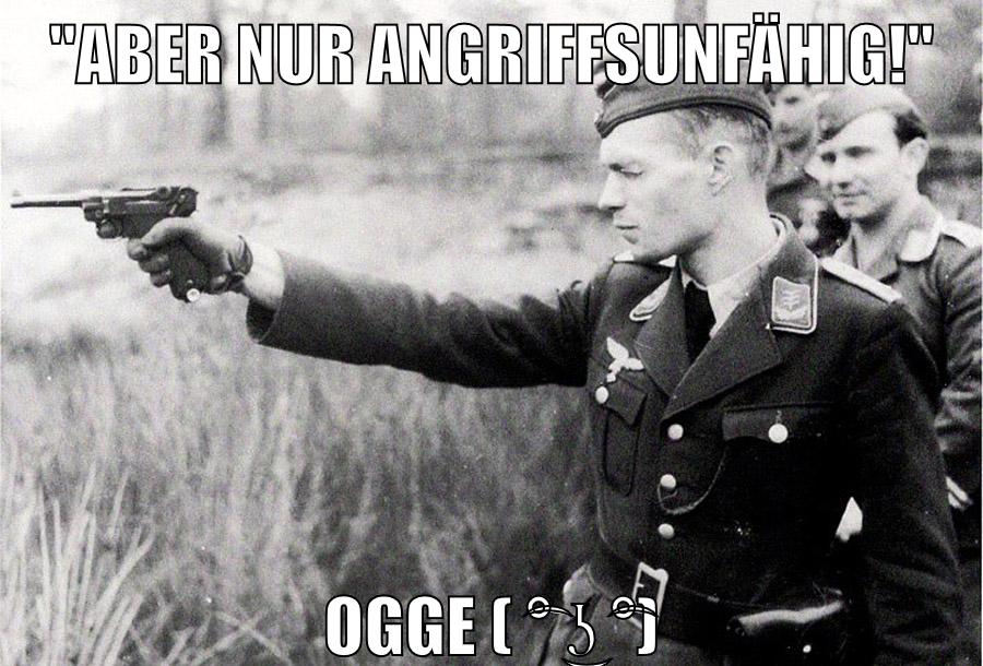 "aber nur angriffsunfähig!" ogge ( ͡° ͜ʖ ͡°)