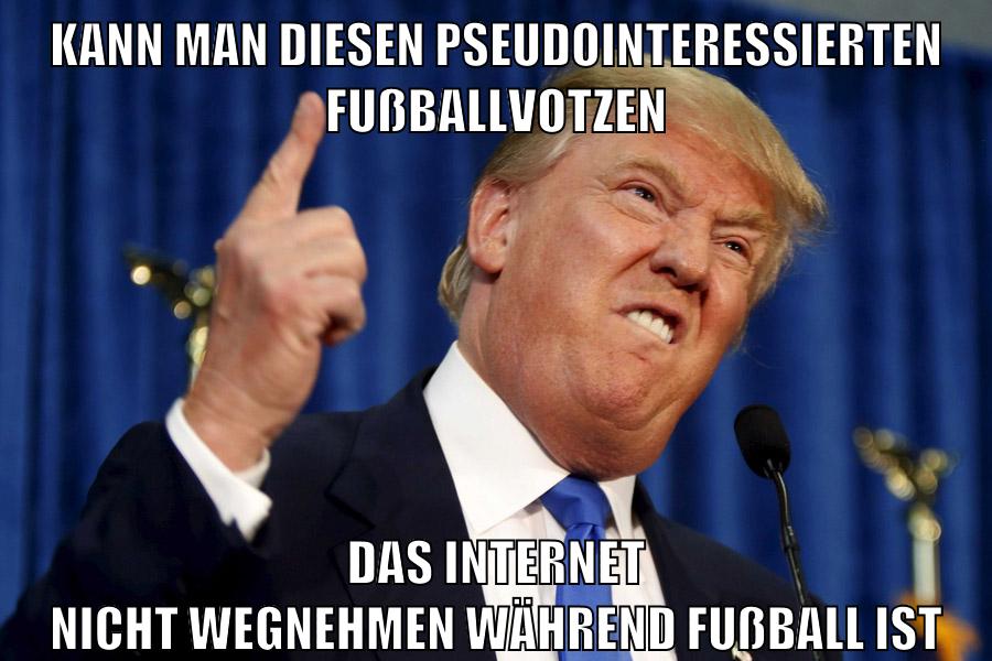 kann man diesen pseudointeressierten fußballvotzen das internet nicht wegnehmen während fußball ist