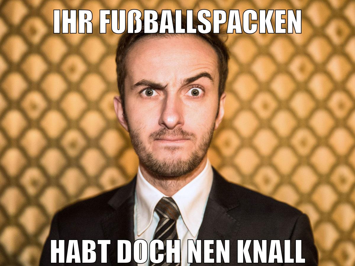 ihr fußballspacken habt doch nen knall