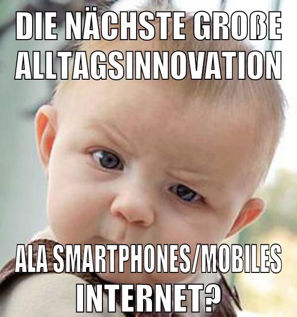 die nächste große Alltagsinnovation ala Smartphones/Mobiles Internet?