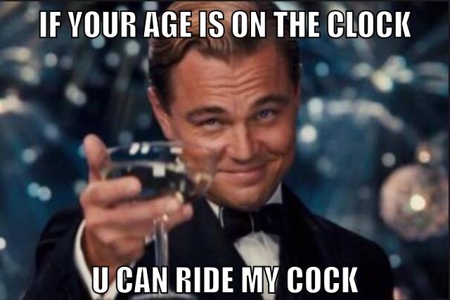 if your age is on the clock u can ride my cock