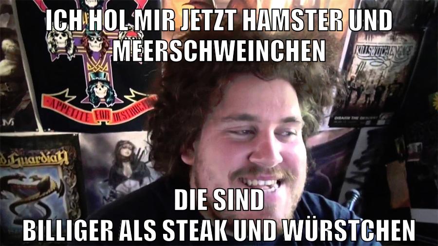 ich hol mir jetzt hamster und meerschweinchen die sind billiger als steak und würstchen