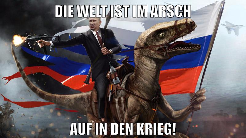 Die Welt ist im Arsch Auf in den Krieg!