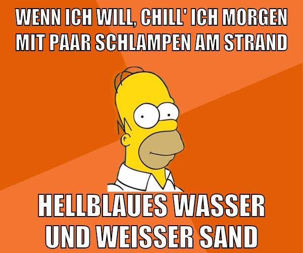Wenn ich will, chill' ich morgen mit paar Schlampen am Strand Hellblaues Wasser und weißer Sand
