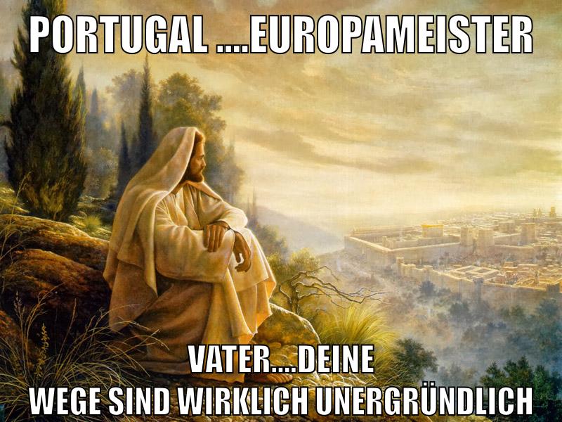 Portugal ....Europameister Vater....deine Wege sind wirklich unergründlich