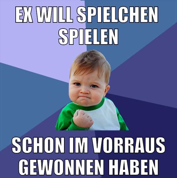 ex will spielchen  spielen schon im vorraus gewonnen haben