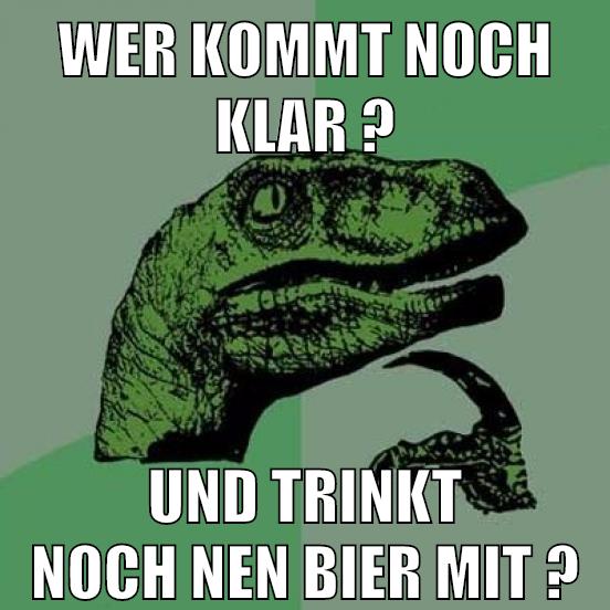 Wer kommt noch klaR ? und trinkt noch nen bier mit ?