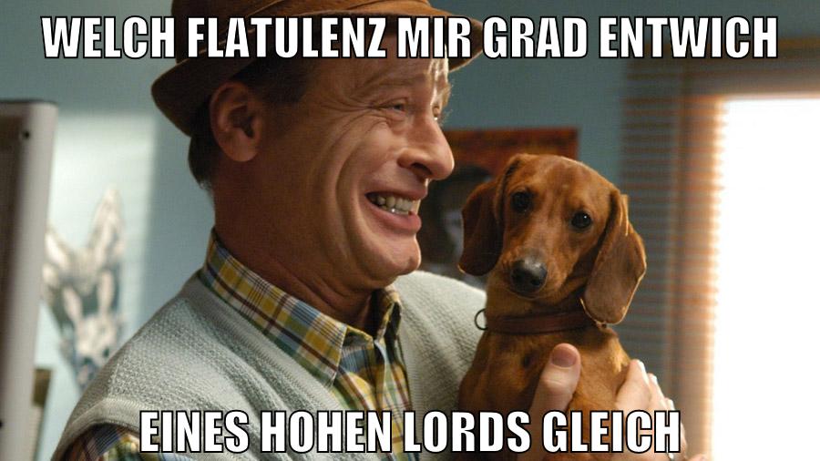 Welch flatulenz mir grad entwich eines hohen lords gleich