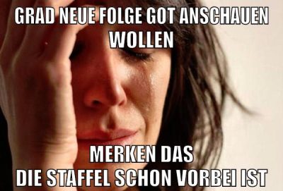 Grad neue folge GoT anschauen wollen merken das die Staffel schon vorbei ist