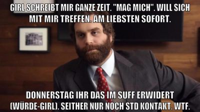 Girl schreibt mir ganze Zeit. "mag mich". Will sich mit mir treffen. Am liebsten Sofort. Donnerstag ihr das im Suff erwidert (würde-girl). Seither nur noch STD kontakt. wtf.